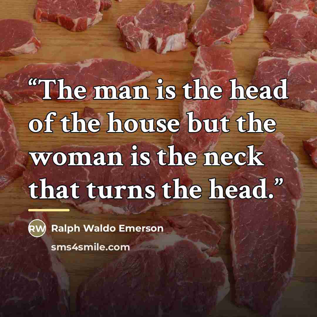 “The man is the head of the house but the woman is the neck that turns the head.” quote by Ralph Waldo Emerson