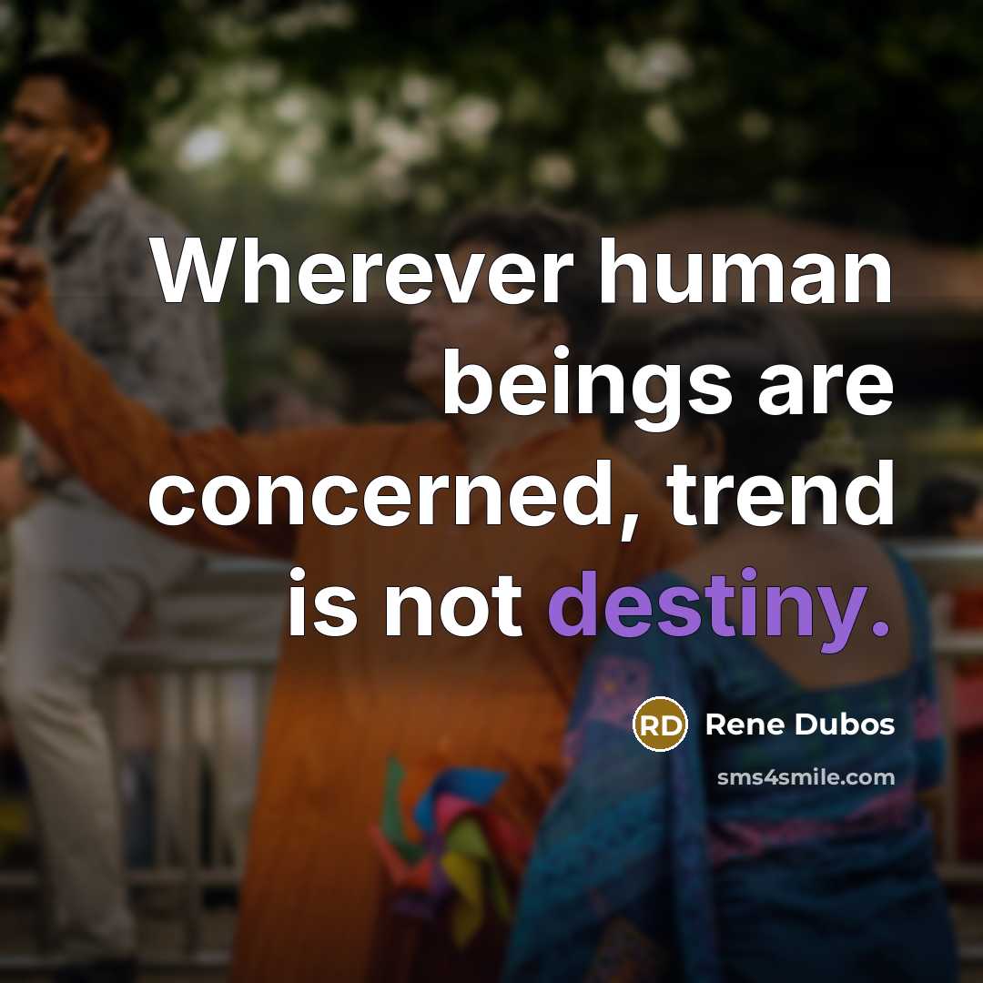 “Wherever human beings are concerned, trend is not destiny.…” quote by Rene Dubos