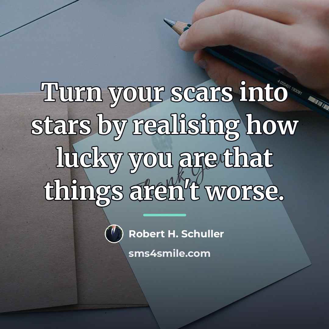 “Turn your scars into stars by realising how lucky you…” quote by Robert H. Schuller