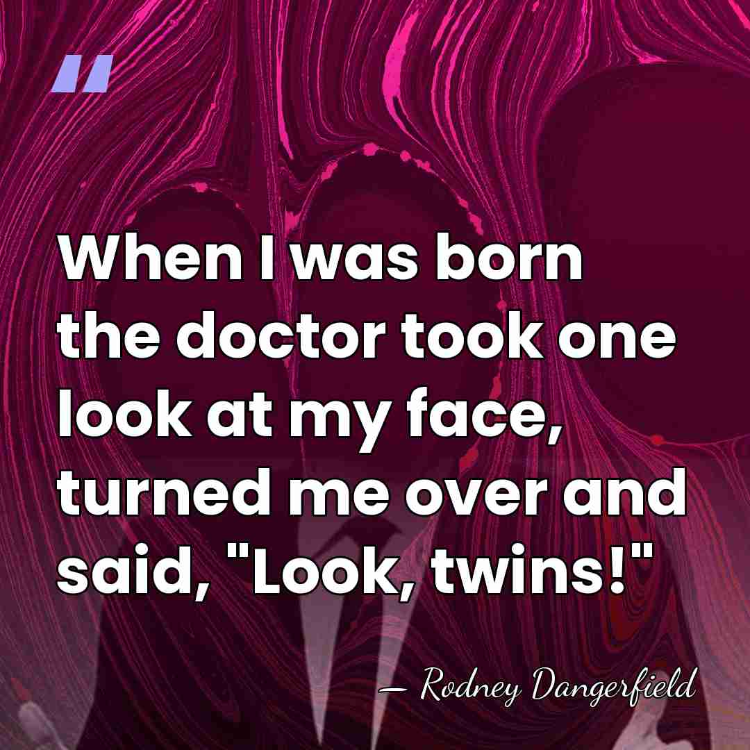 When I was born the doctor took one look at my face,&hellip; - Rodney Dangerfield