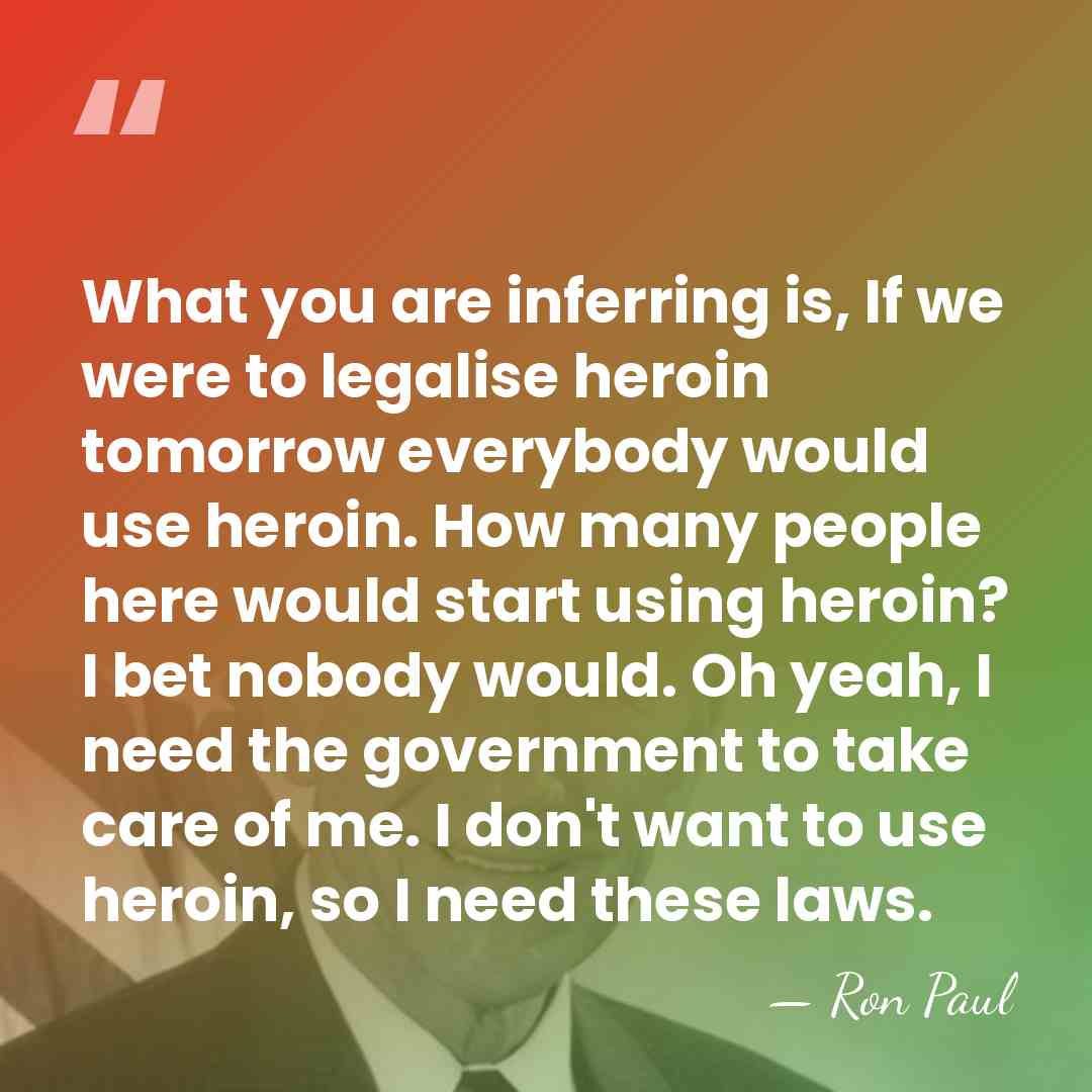 What you are inferring is, If we were to legalise heroin tomorrow&hellip; - Ron Paul