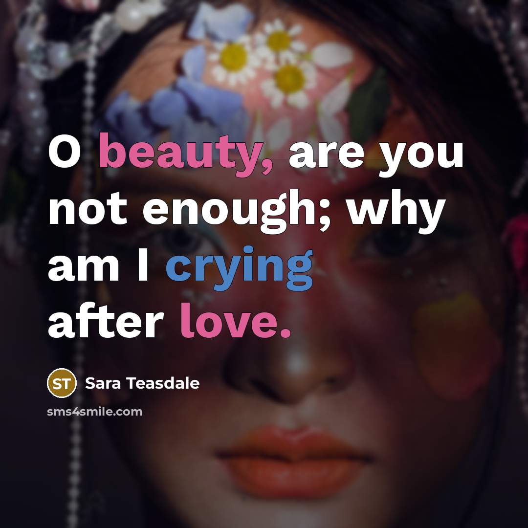 “O beauty, are you not enough; why am I crying…” quote by Sara Teasdale
