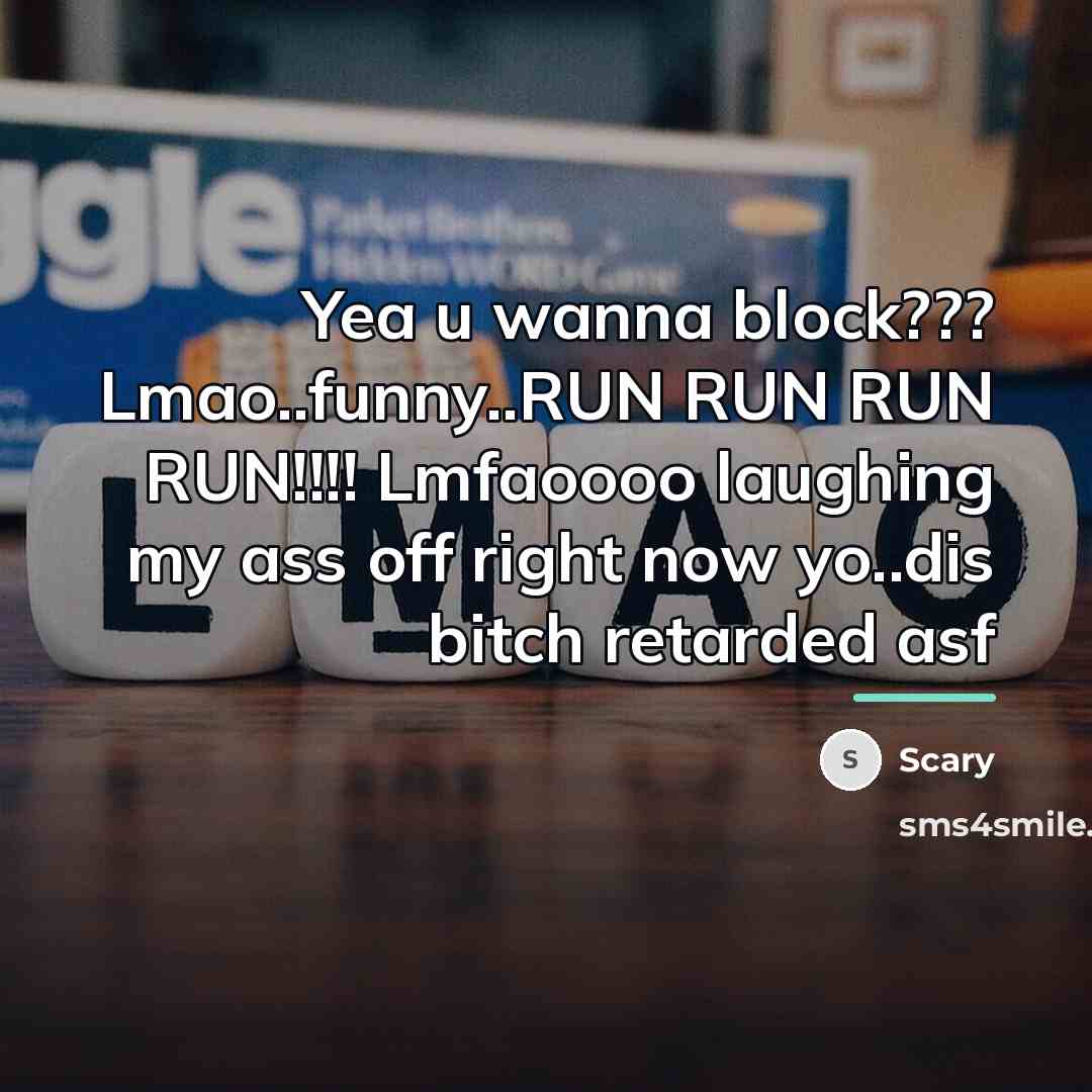 “Yea u wanna block??? Lmao..funny..RUN RUN RUN RUN!!!! Lmfaoooo laughing…” quote by Scary