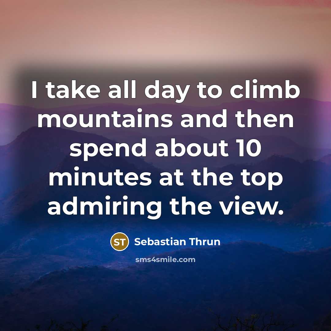 “I take all day to climb mountains and then spend…” quote by Sebastian Thrun