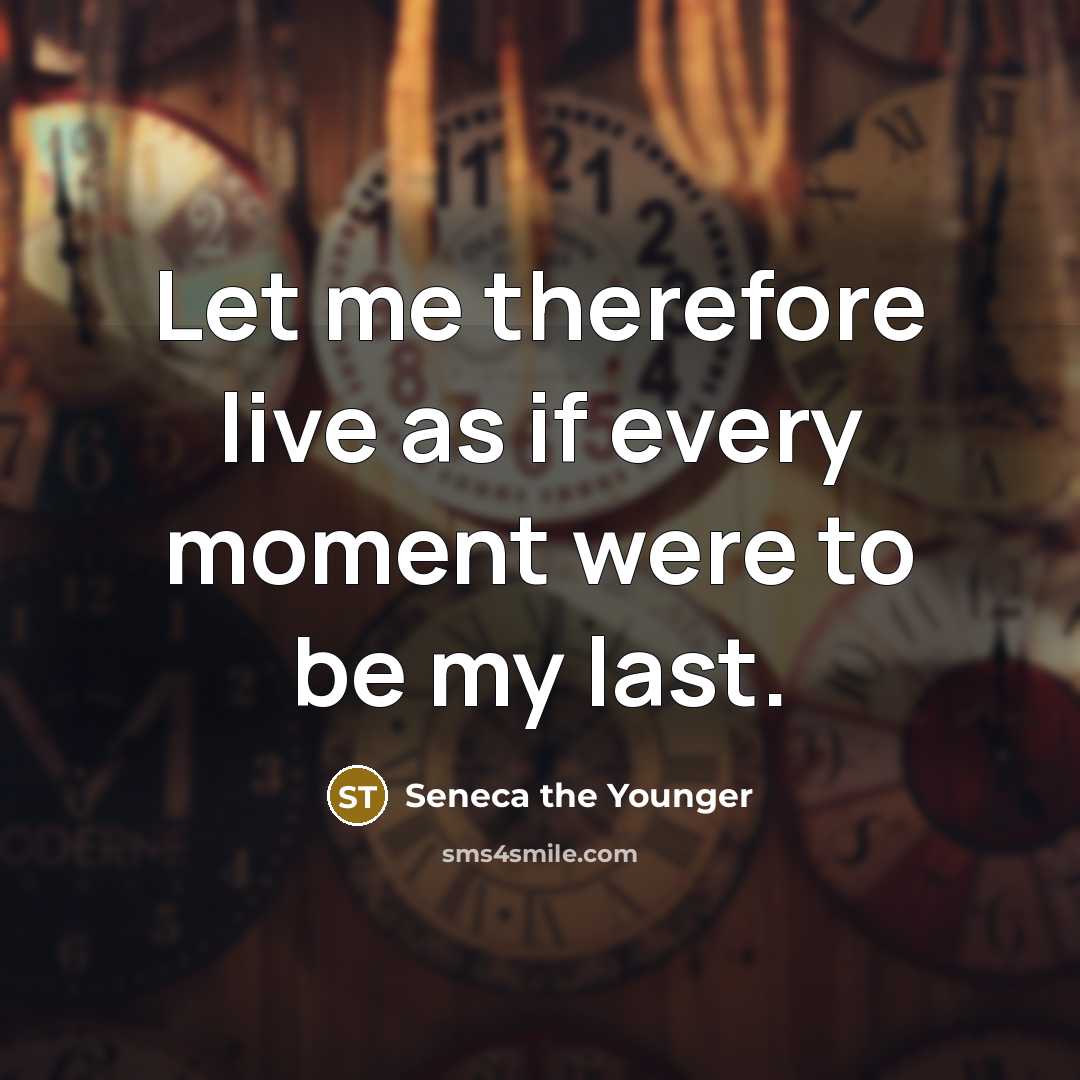 “Let me therefore live as if every moment were to…” quote by Seneca the Younger