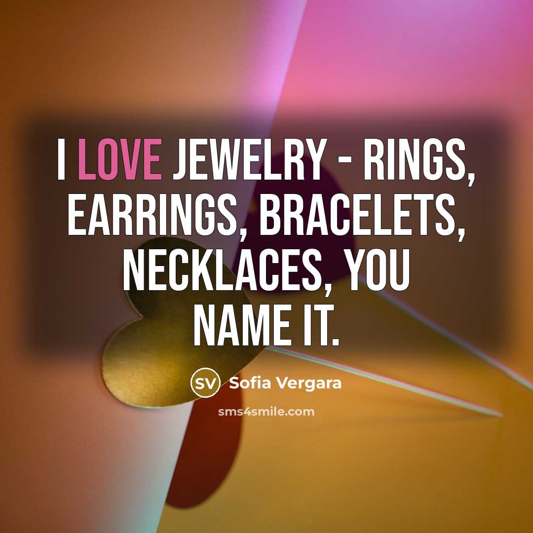 “I love jewelry - rings, earrings, bracelets, necklaces, you name…” quote by Sofia Vergara