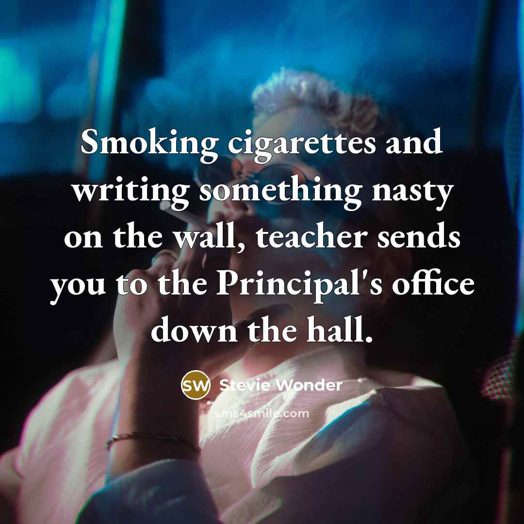“Smoking cigarettes and writing something nasty on the wall, teacher…” quote by Stevie Wonder