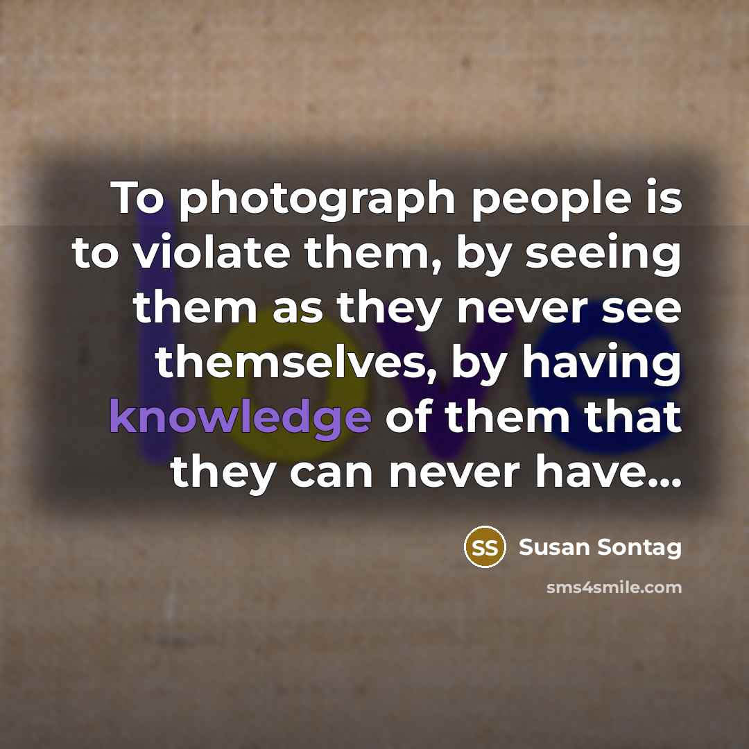 “To photograph people is to violate them, by seeing them…” quote by Susan Sontag