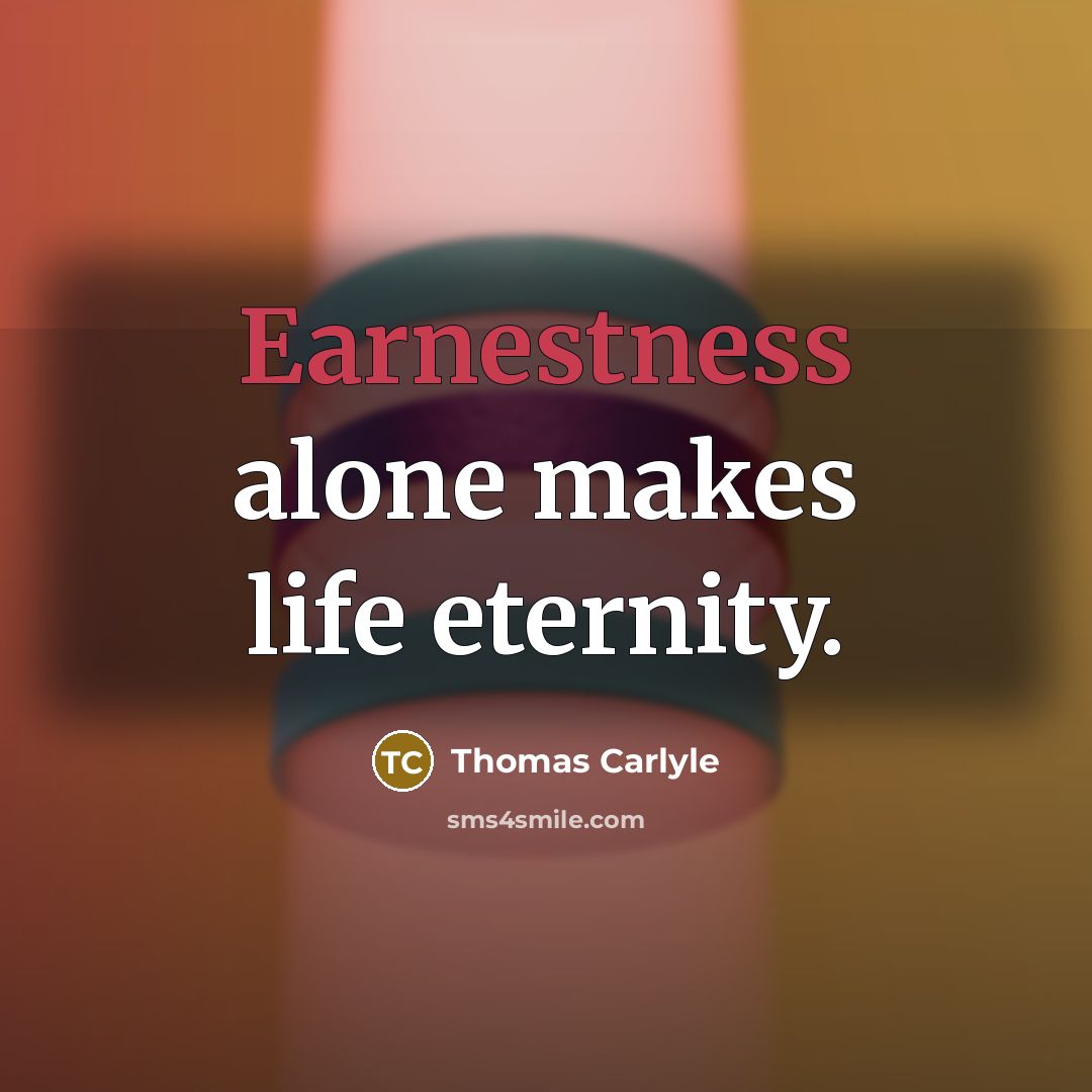 “Earnestness alone makes life eternity.…” quote by Thomas Carlyle