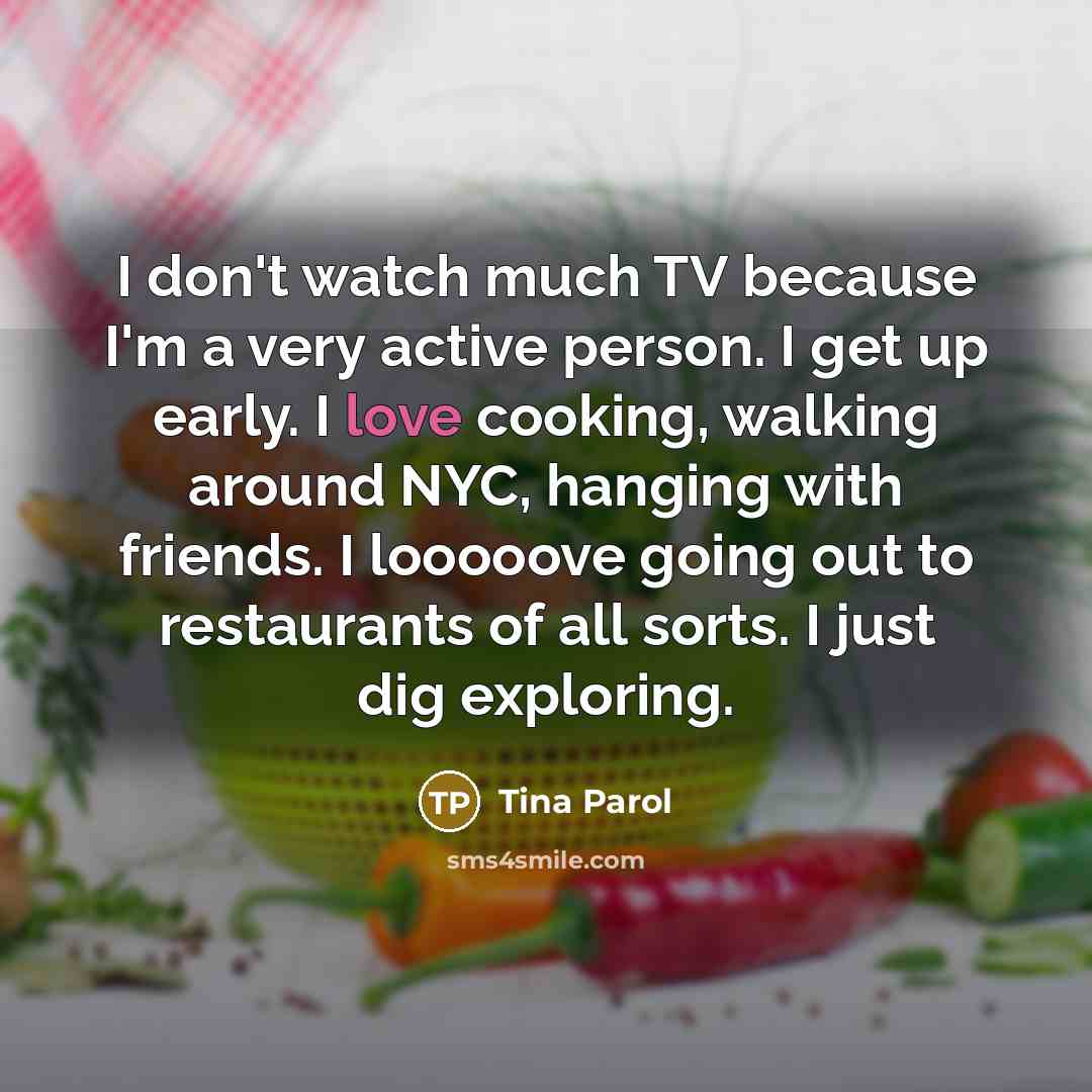 “I don't watch much TV because I'm a very active…” quote by Tina Parol