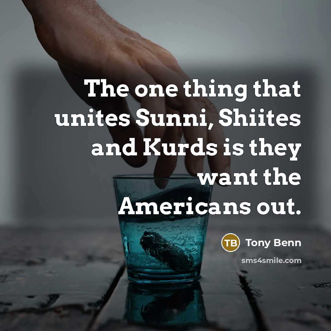 “The one thing that unites Sunni, Shiites and Kurds is…” quote by Tony Benn