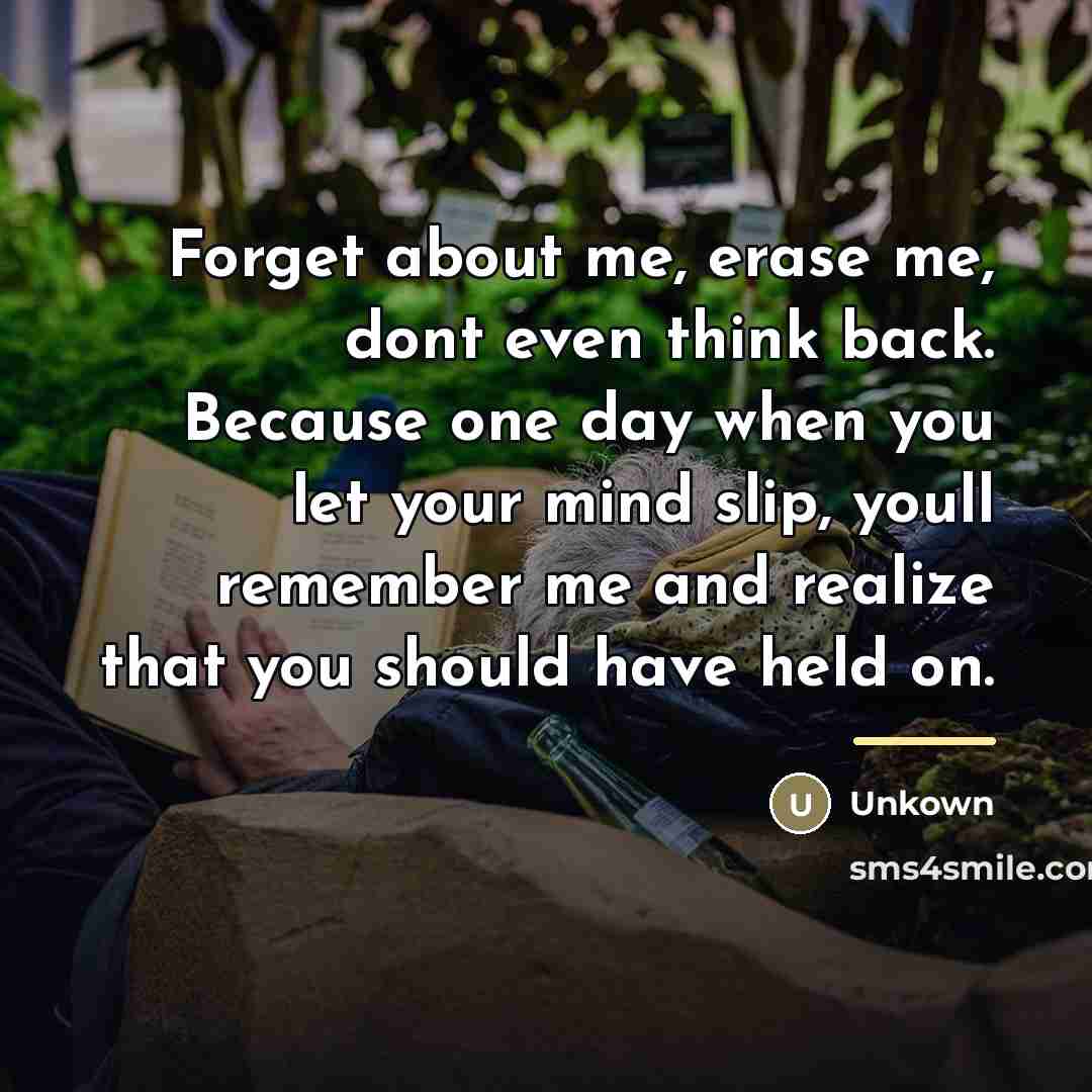 “Forget about me, erase me, dont even think back. Because…” quote by Unkown