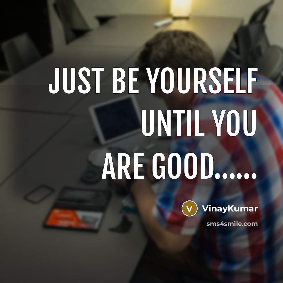 “Just Be Yourself Until You are Good............…” quote by VinayKumar