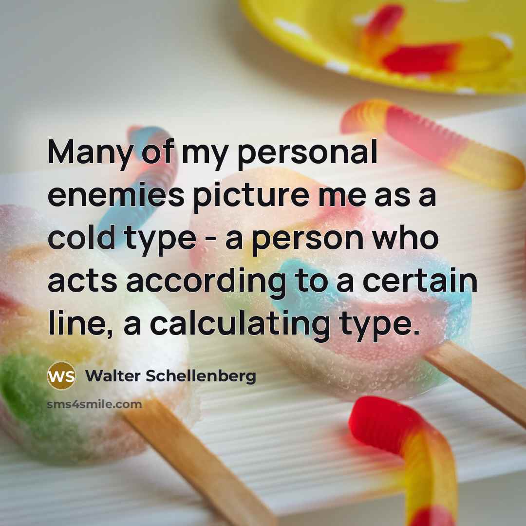 “Many of my personal enemies picture me as a cold…” quote by Walter Schellenberg