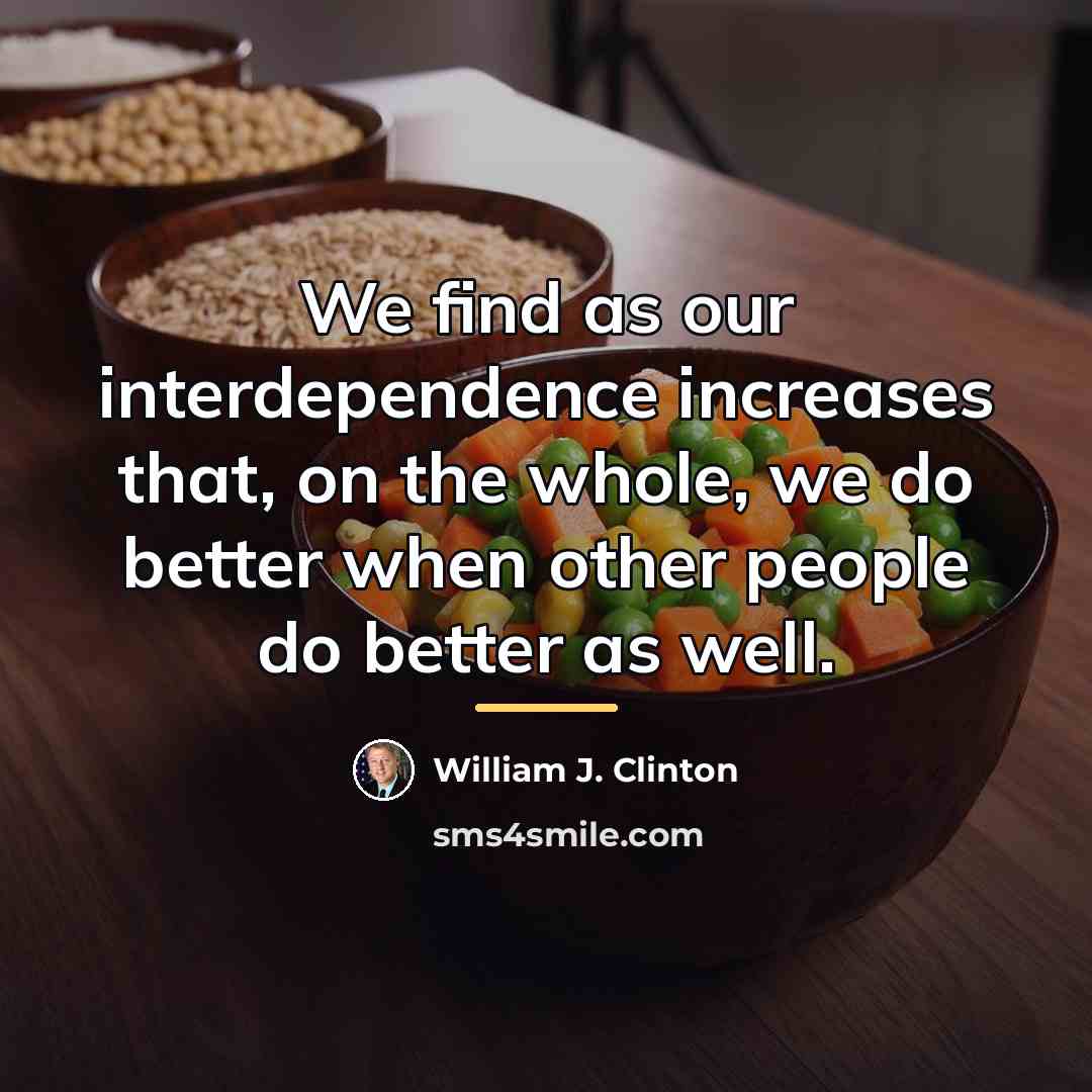 “We find as our interdependence increases that, on the whole,…” quote by William J. Clinton