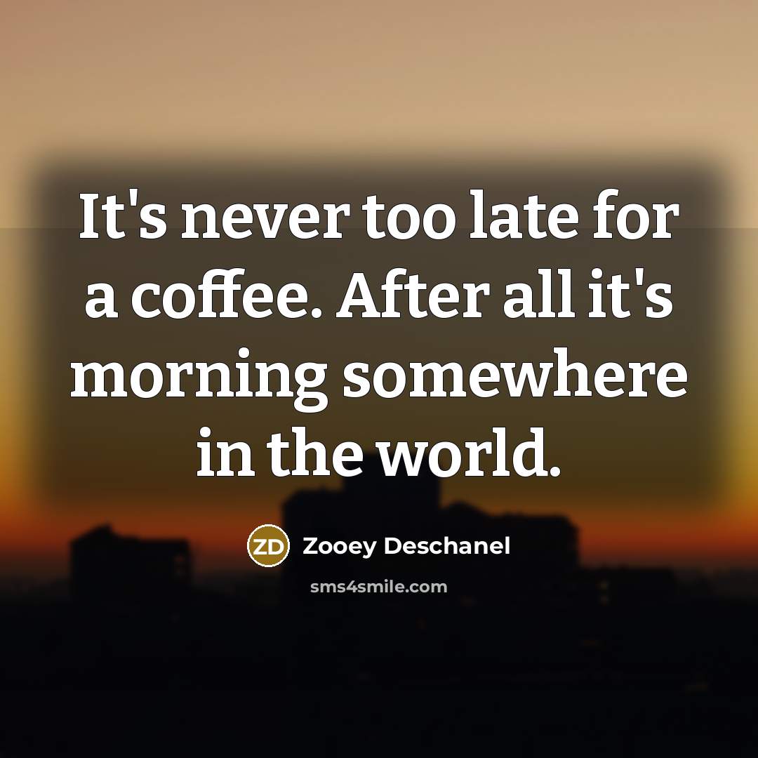 “It's never too late for a coffee. After all it's…” quote by Zooey Deschanel