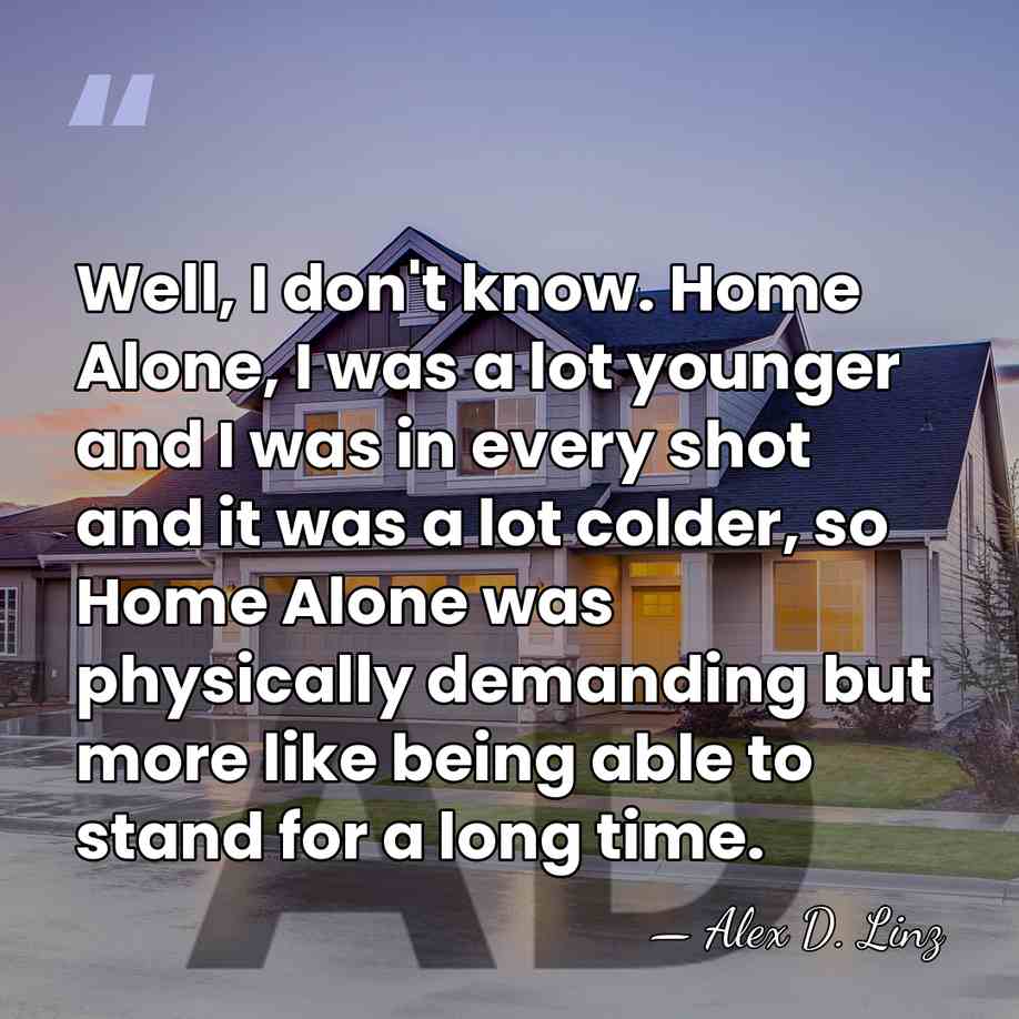 Well, I don't know. Home Alone, I was a lot younger and&hellip; - Alex D. Linz