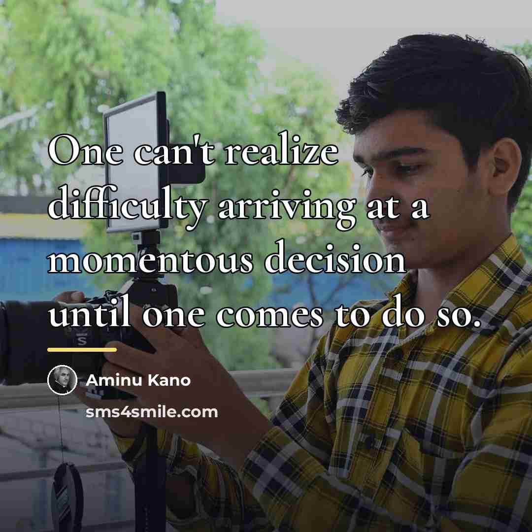 “One can't realize difficulty arriving at a momentous decision until…” quote by Aminu Kano