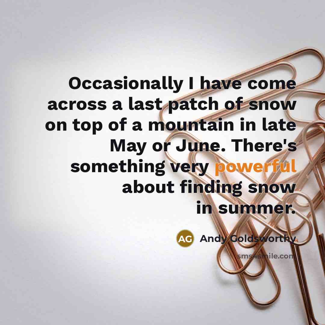 “Occasionally I have come across a last patch of snow…” quote by Andy Goldsworthy