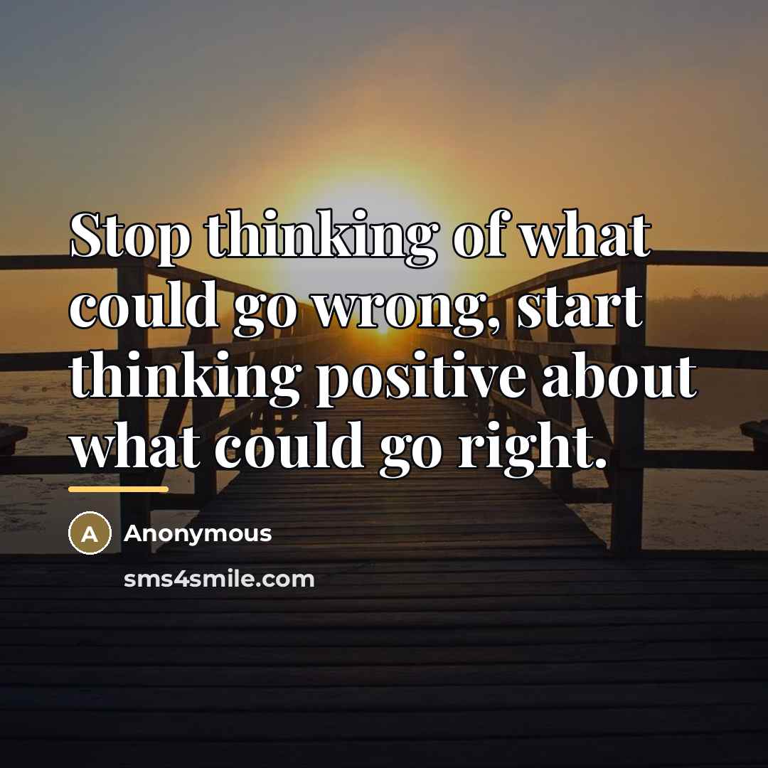 “Stop thinking of what could go wrong, start thinking positive…” quote by Anonymous