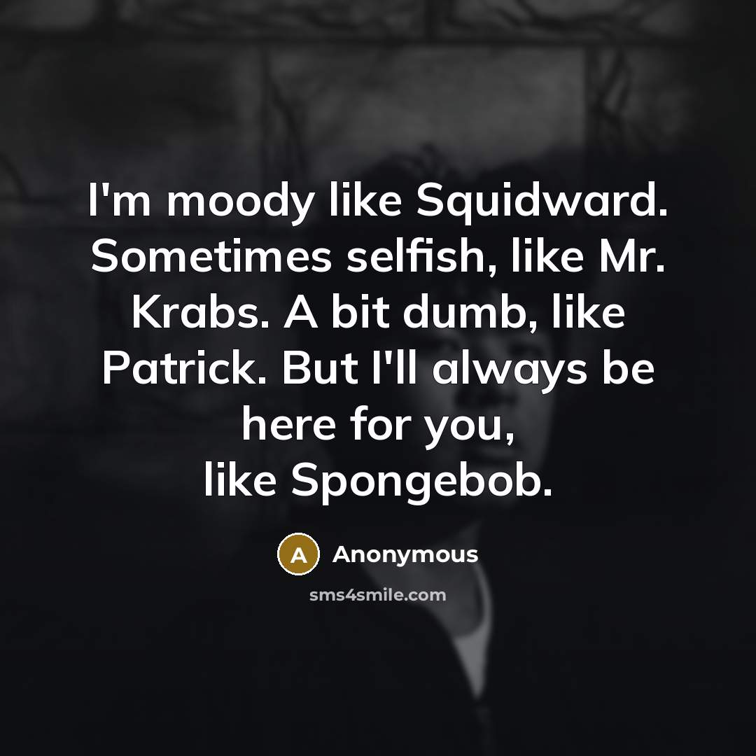 “I'm moody like Squidward. Sometimes selfish, like Mr. Krabs. A…” quote by Anonymous