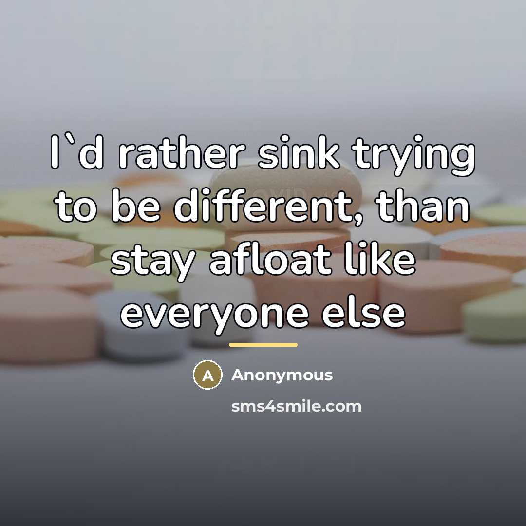 “I`d rather sink trying to be different, than stay afloat…” quote by Anonymous