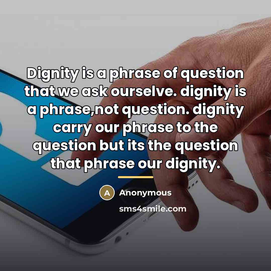 “Dignity is a phrase of question that we ask ourselve.…” quote by Anonymous