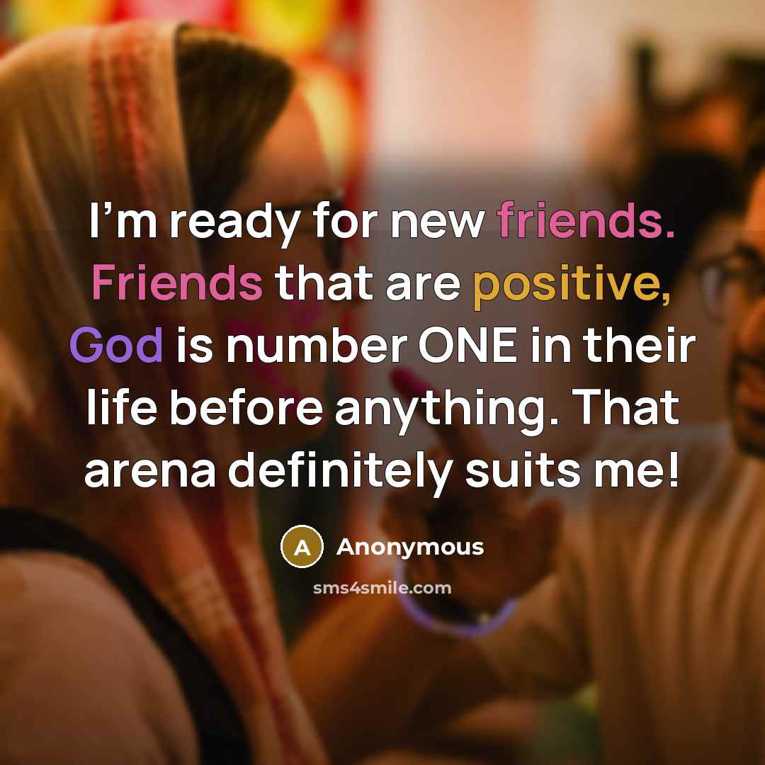 “I'm ready for new friends. Friends that are positive, God is number ONE in their life before anything. That arena definitely suits me!” quote by Anonymous
