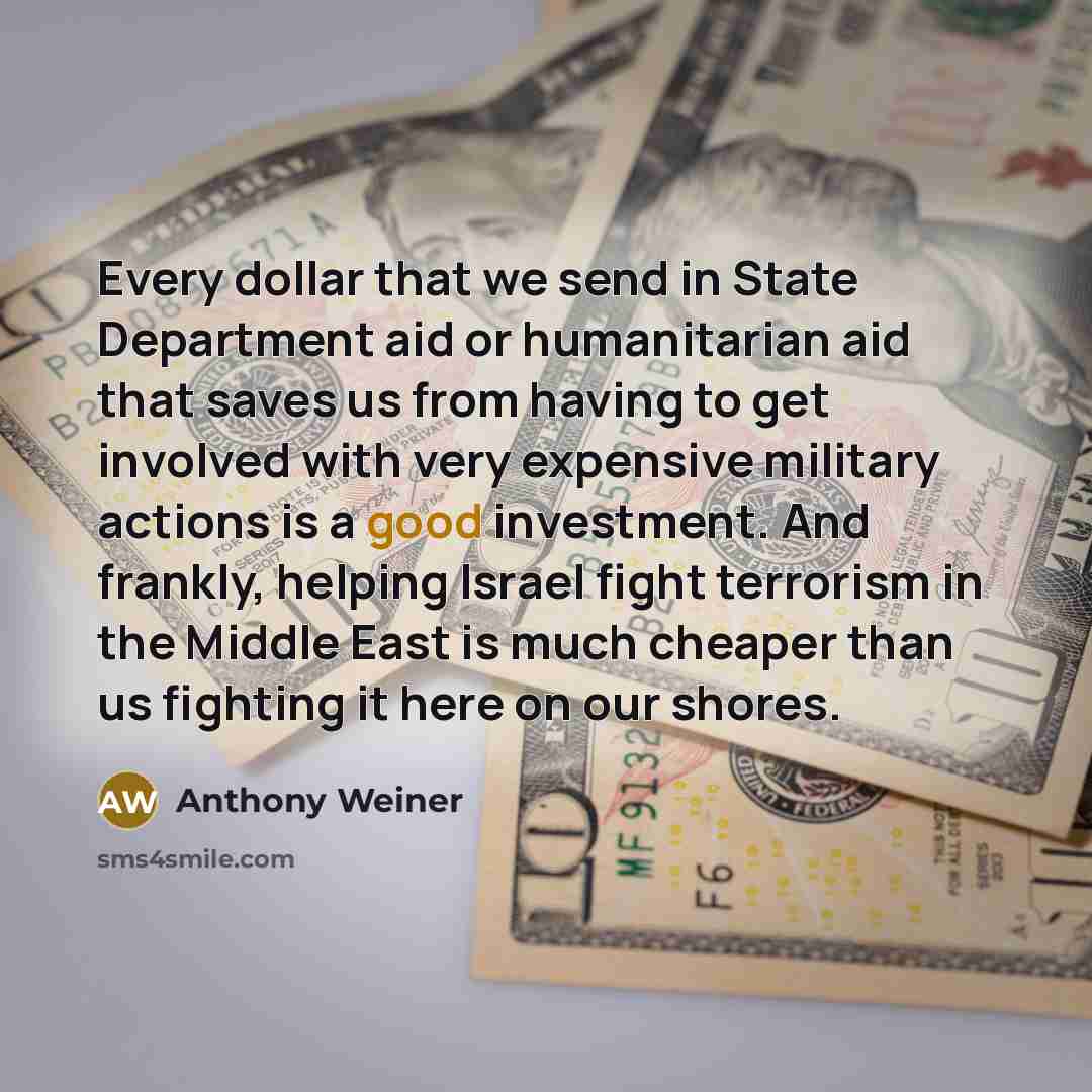“Every dollar that we send in State Department aid or…” quote by Anthony Weiner
