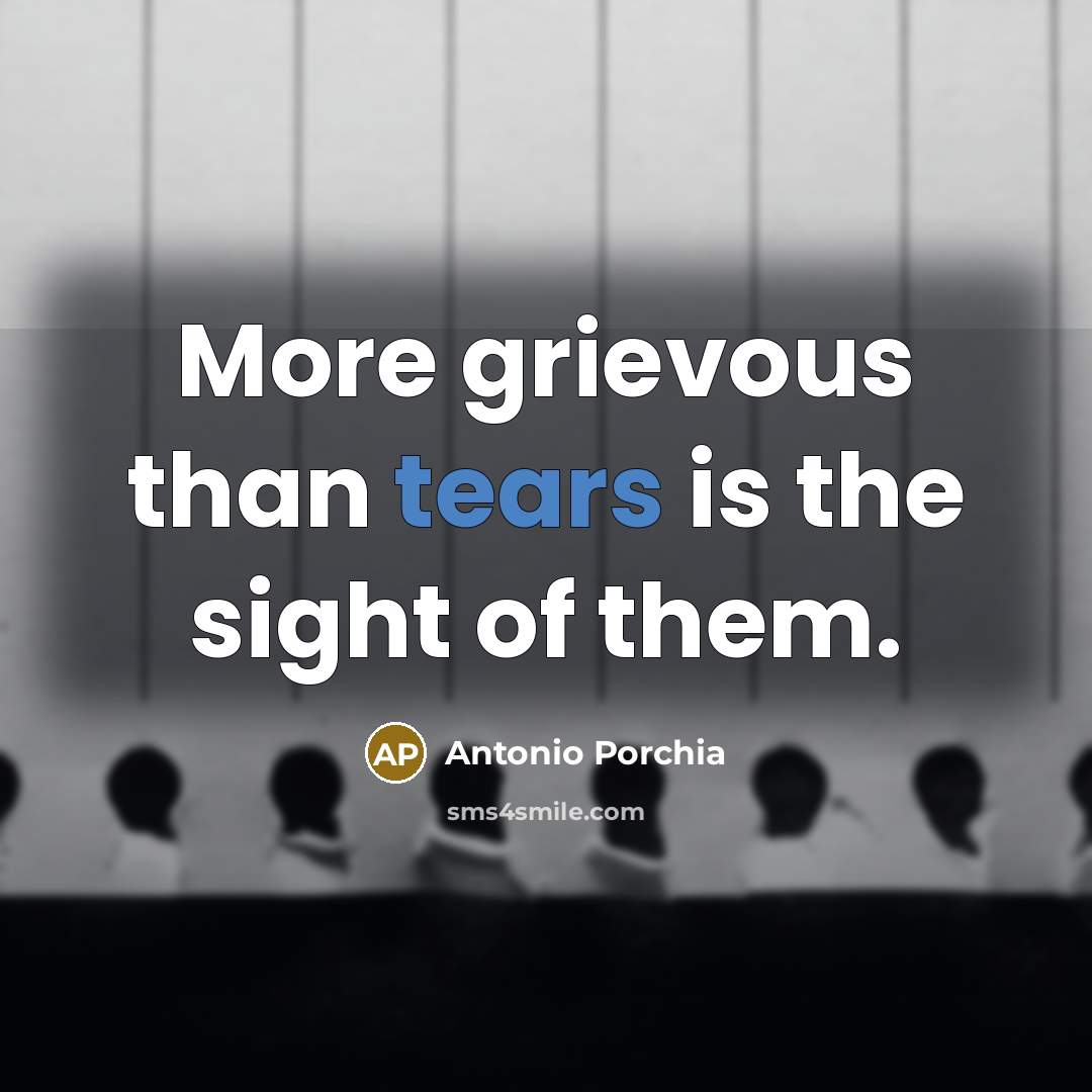 “More grievous than tears is the sight of them.…” quote by Antonio Porchia
