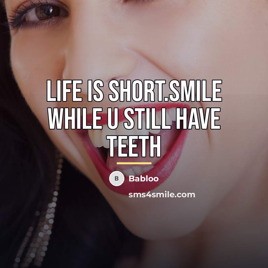 “Life is short.smile while u still have teeth…” quote by Babloo