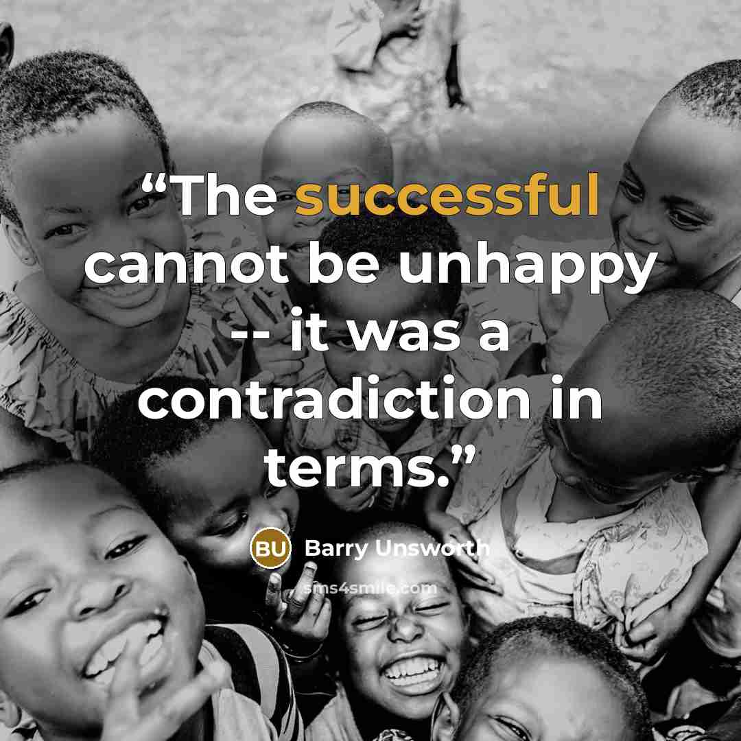 “The successful cannot be unhappy -- it was a contradiction in terms.” quote by Barry Unsworth