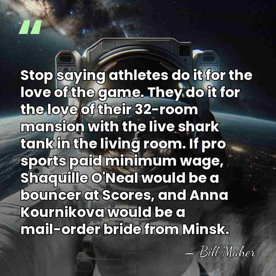 Stop saying athletes do it for the love of the game. They&hellip; - Bill Maher