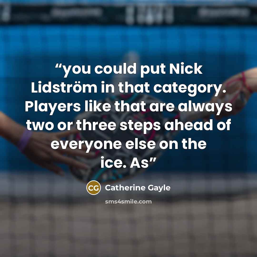 “you could put Nick Lidström in that category. Players like that are always two or three steps ahead of everyone else on the ice. As” quote by Catherine Gayle