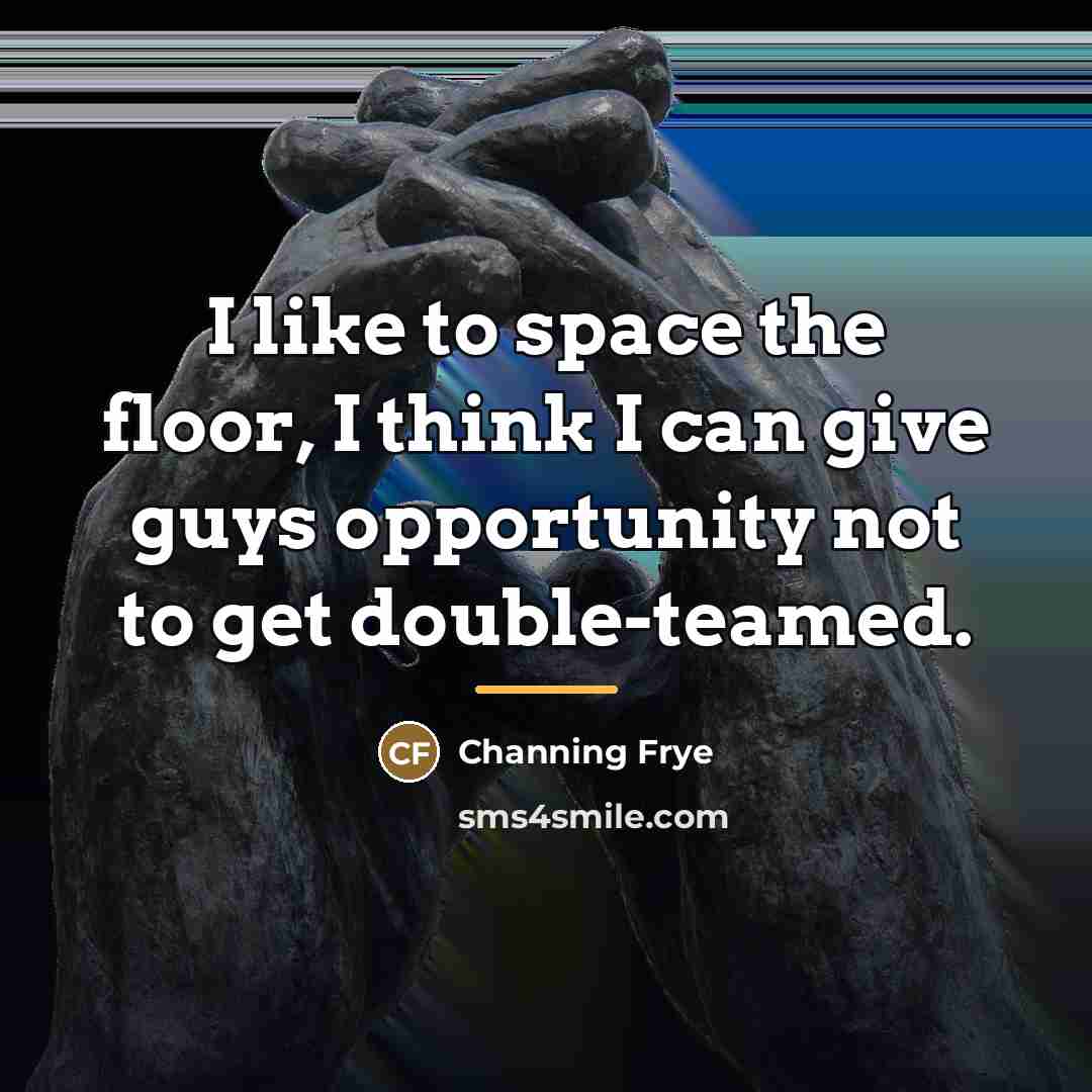 “I like to space the floor, I think I can…” quote by Channing Frye