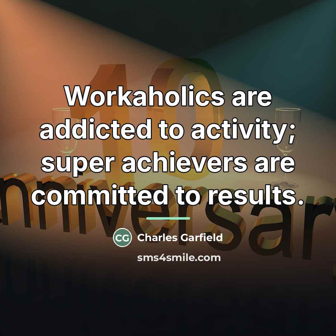 “Workaholics are addicted to activity; super achievers are committed to…” quote by Charles Garfield