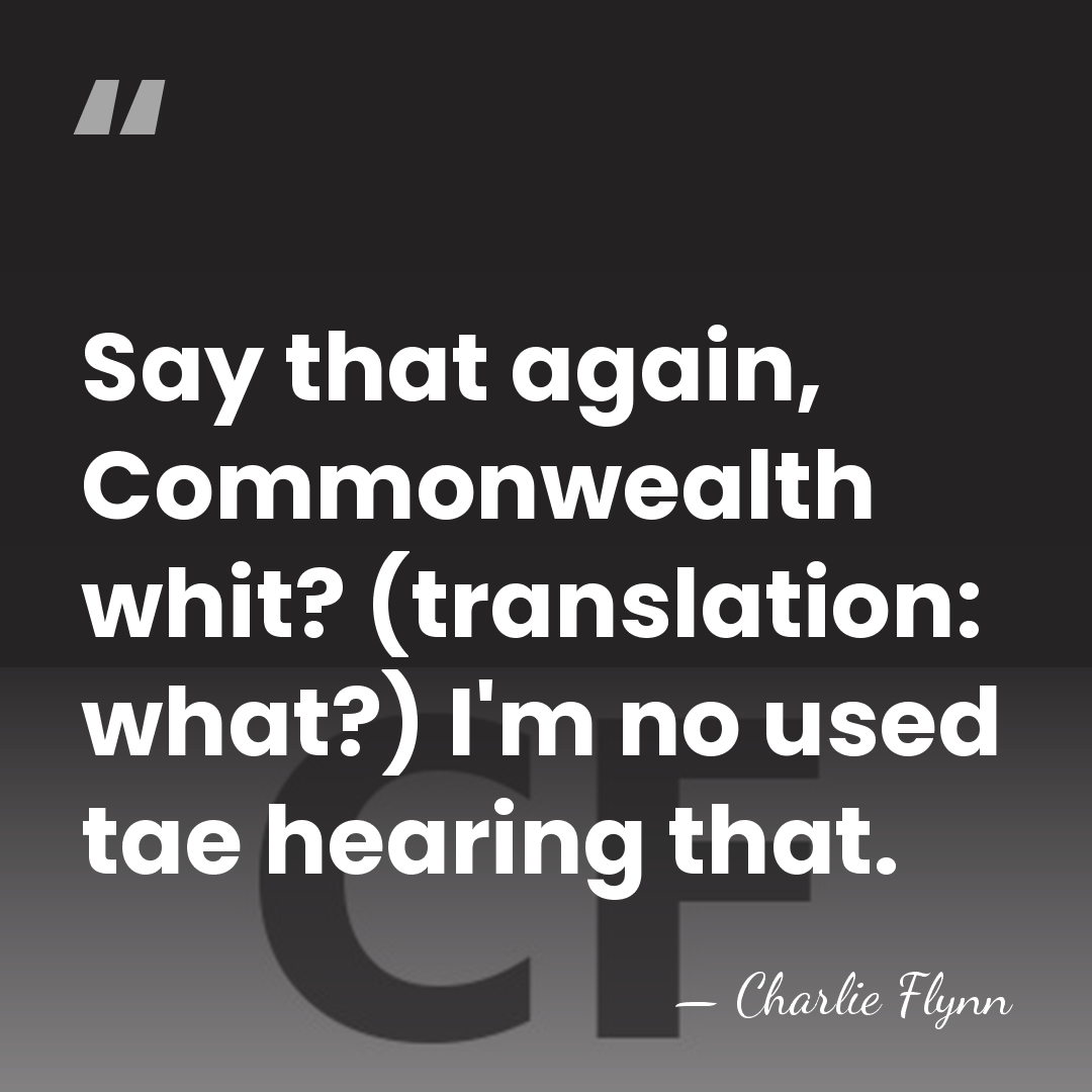 Say that again, Commonwealth whit? (translation: what?) I'm no used tae hearing&hellip; - Charlie Flynn