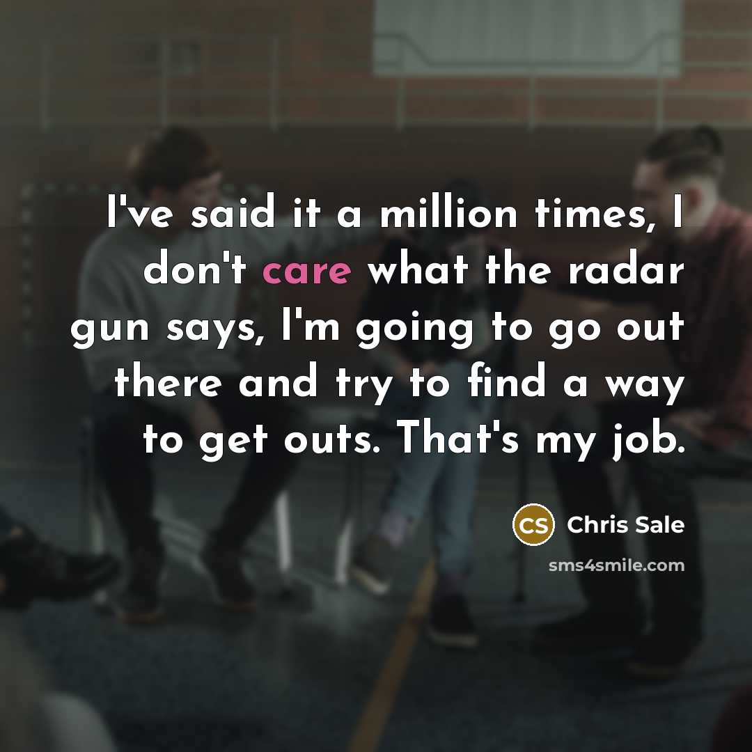 “I've said it a million times, I don't care what…” quote by Chris Sale