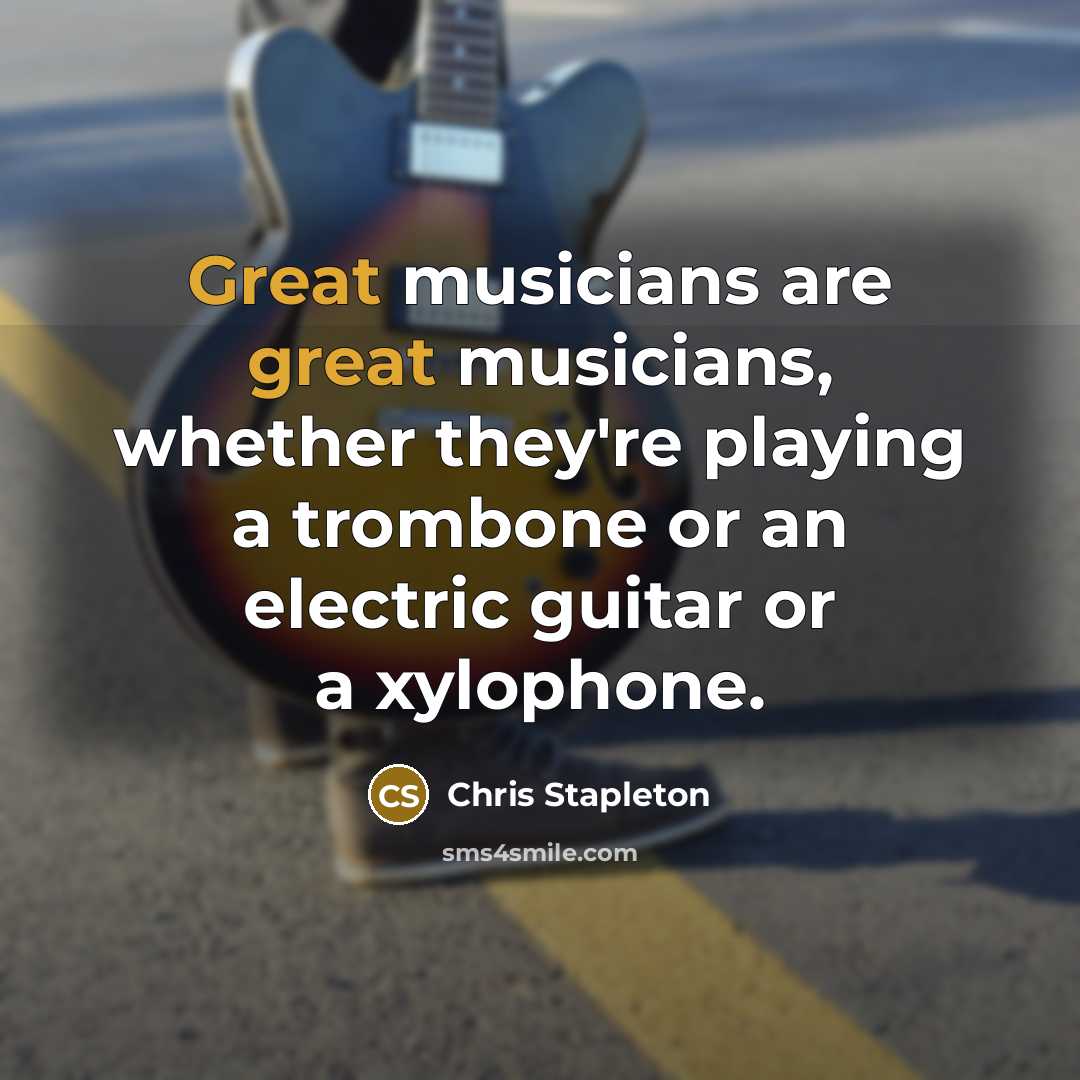 “Great musicians are great musicians, whether they're playing a trombone…” quote by Chris Stapleton