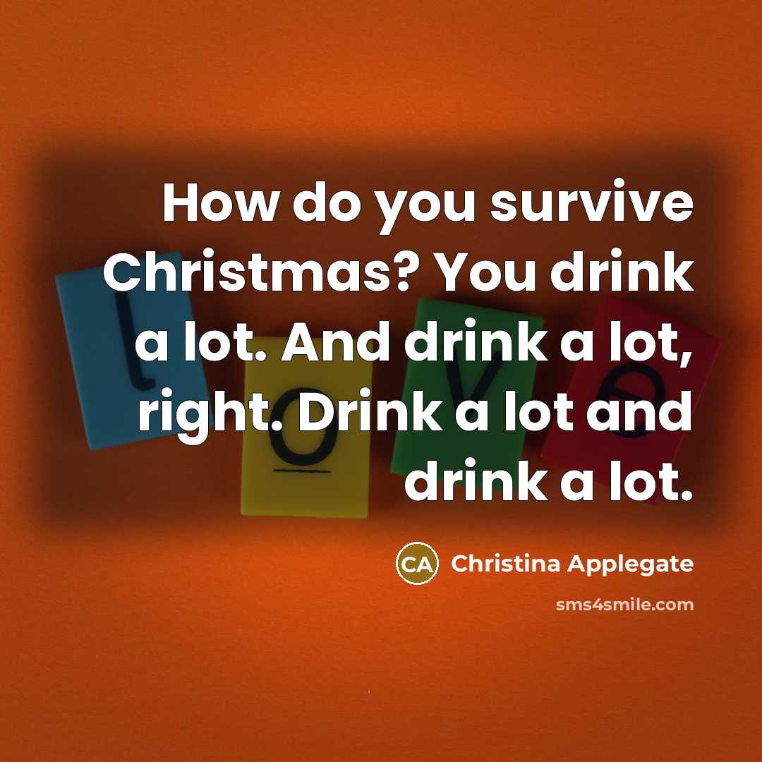 “How do you survive Christmas? You drink a lot. And…” quote by Christina Applegate