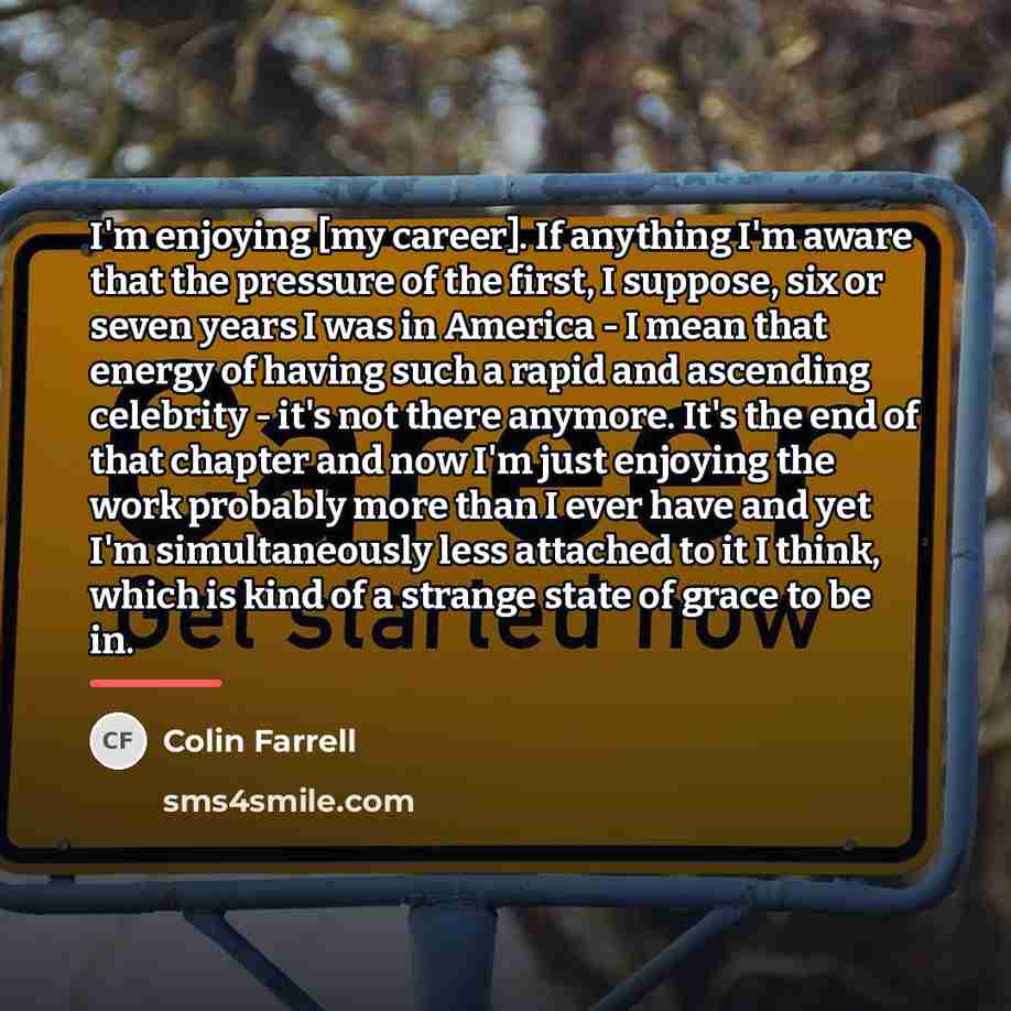 “I'm enjoying [my career]. If anything I'm aware that the…” quote by Colin Farrell