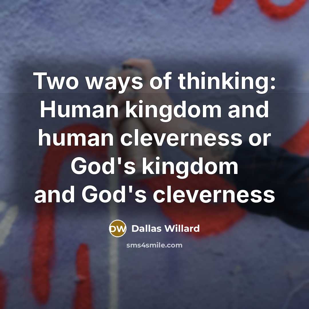 “Two ways of thinking: Human kingdom and human cleverness or…” quote by Dallas Willard