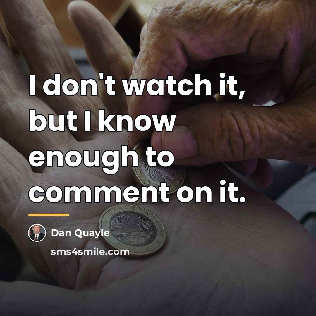 “I don't watch it, but I know enough to comment…” quote by Dan Quayle