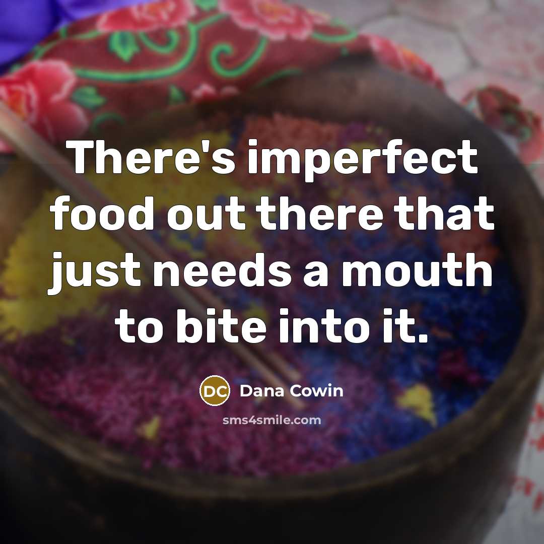 “There's imperfect food out there that just needs a mouth to bite into it.” quote by Dana Cowin