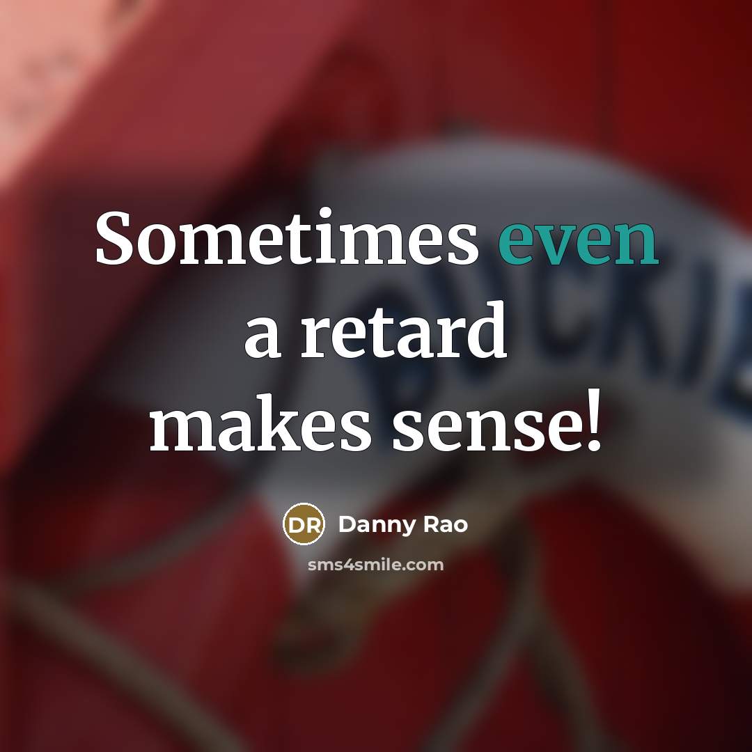 “Sometimes even a retard makes sense!…” quote by Danny Rao