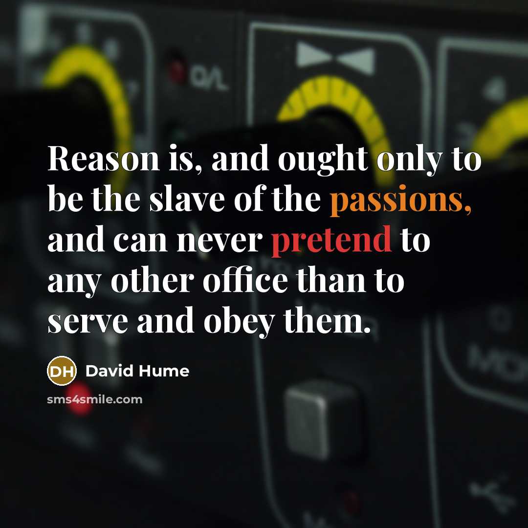 “Reason is, and ought only to be the slave of the passions, and can never pretend to any other office than to serve and obey them.” quote by David Hume