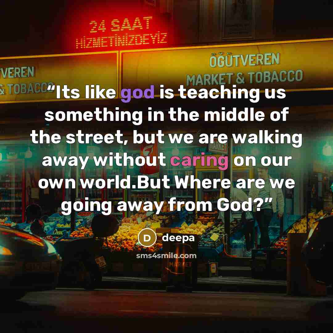 “Its like god is teaching us something in the middle of the street, but we are walking away without caring on our own world.But Where are we going away from God?” quote by deepa