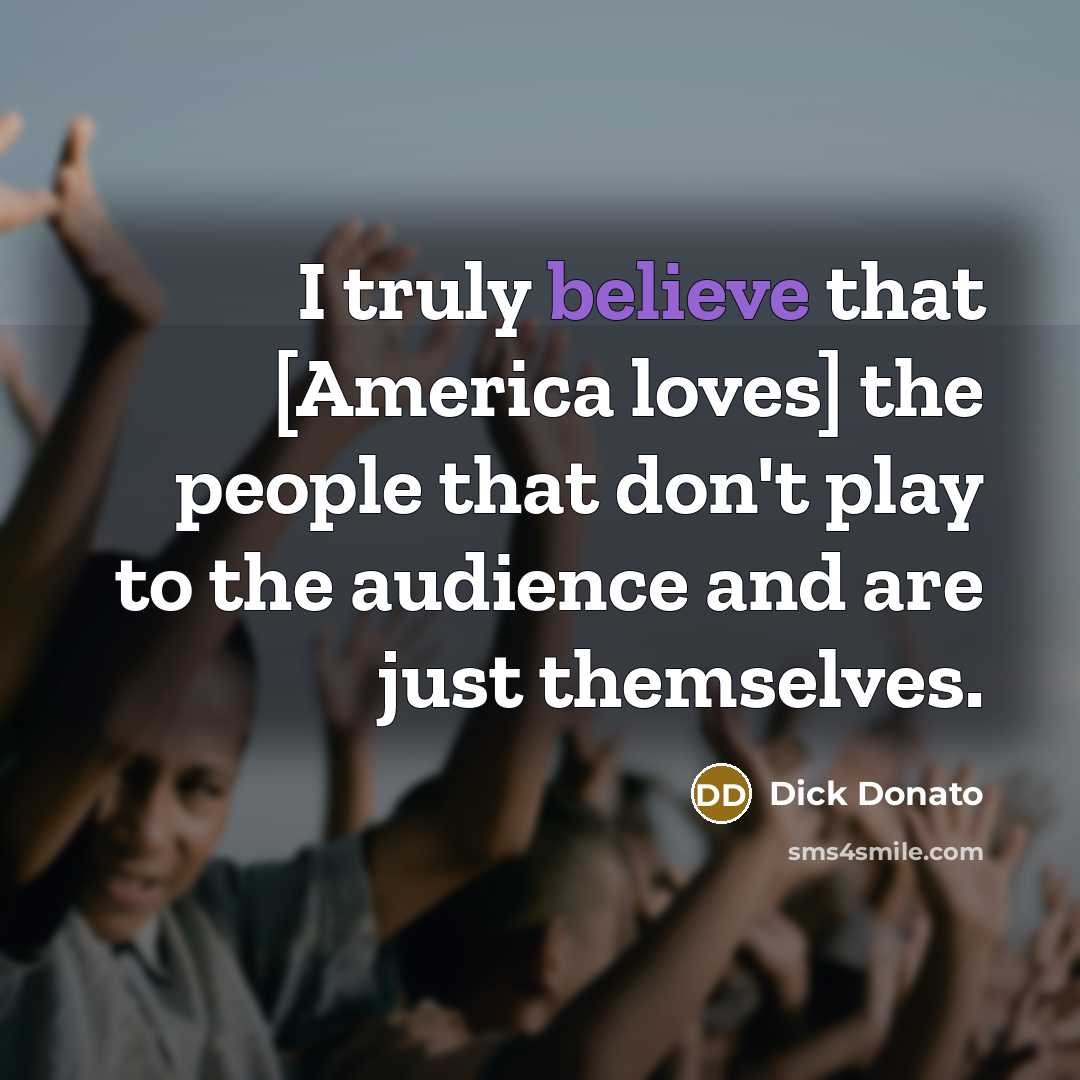 “I truly believe that [America loves] the people that don't…” quote by Dick Donato