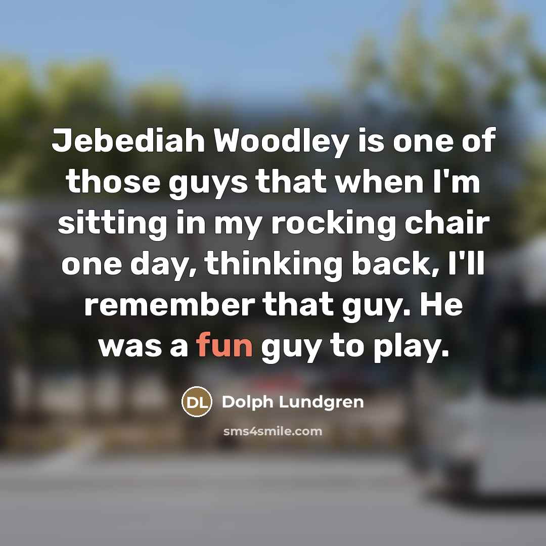 “Jebediah Woodley is one of those guys that when I'm…” quote by Dolph Lundgren
