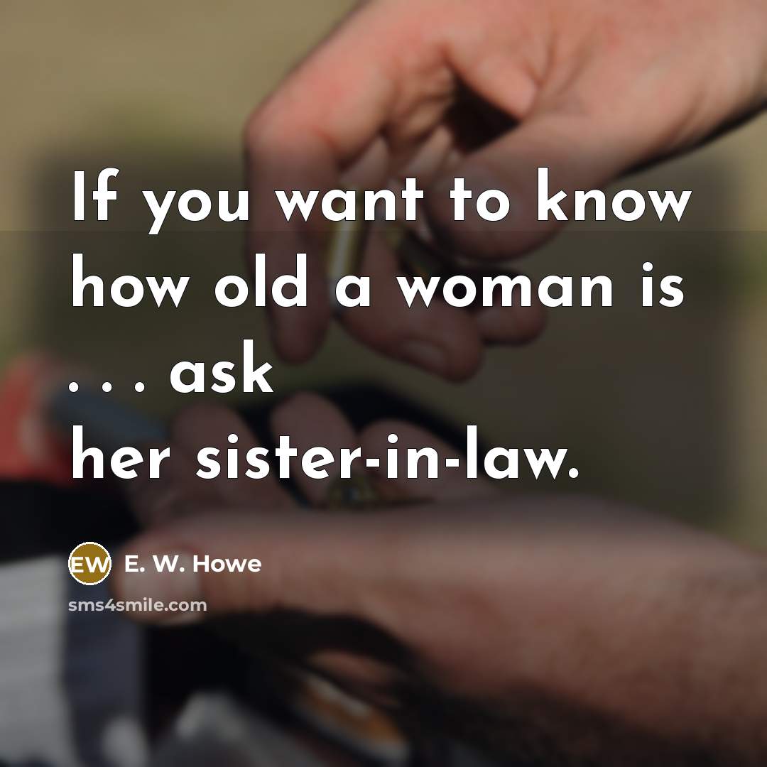 “If you want to know how old a woman is…” quote by E. W. Howe